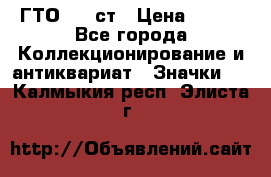 1.1) ГТО - 1 ст › Цена ­ 289 - Все города Коллекционирование и антиквариат » Значки   . Калмыкия респ.,Элиста г.